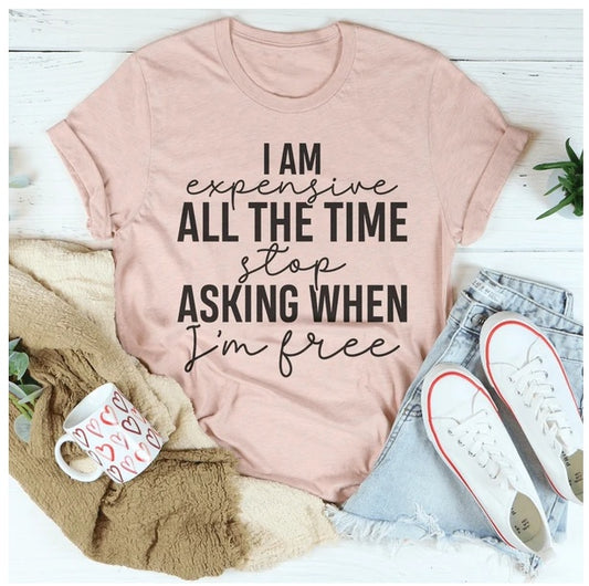 I Am Expensive All The Time Stop Asking When I'm Free T-Shirt